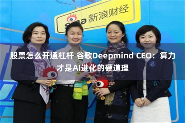 股票怎么开通杠杆 谷歌Deepmind CEO：算力才是AI进化的硬道理