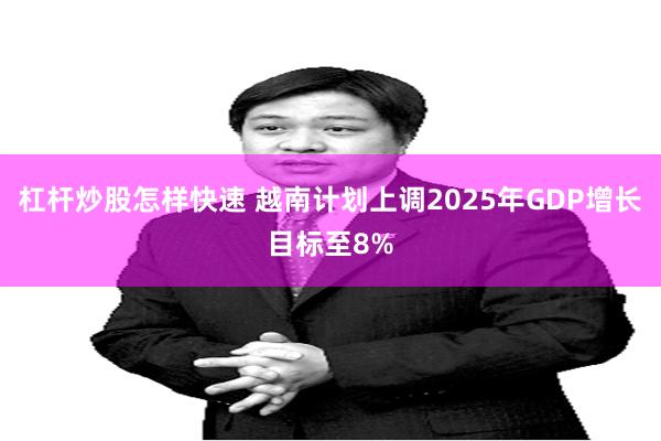 杠杆炒股怎样快速 越南计划上调2025年GDP增长目标至8%