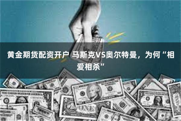 黄金期货配资开户 马斯克VS奥尔特曼，为何“相爱相杀”