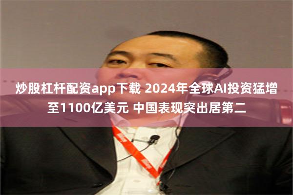 炒股杠杆配资app下载 2024年全球AI投资猛增至1100亿美元 中国表现突出居第二