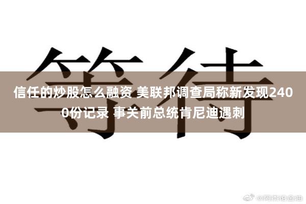 信任的炒股怎么融资 美联邦调查局称新发现2400份记录 事关前总统肯尼迪遇刺