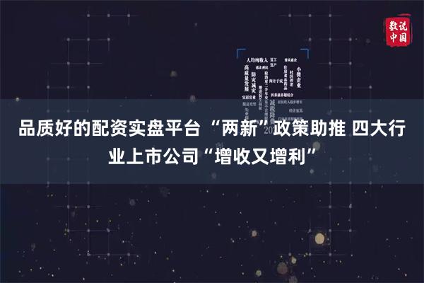 品质好的配资实盘平台 “两新”政策助推 四大行业上市公司“增收又增利”