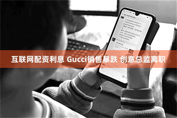 互联网配资利息 Gucci销售暴跌 创意总监离职