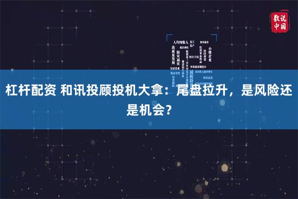 杠杆配资 和讯投顾投机大拿：尾盘拉升，是风险还是机会？