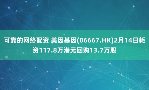 可靠的网络配资 美因基因(06667.HK)2月14日耗资117.8万港元回购13.7万股