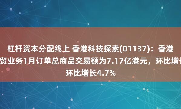 杠杆资本分配线上 香港科技探索(01137)：香港电子商贸业务1月订单总商品交易额为7.17亿港元，环比增长4.7%