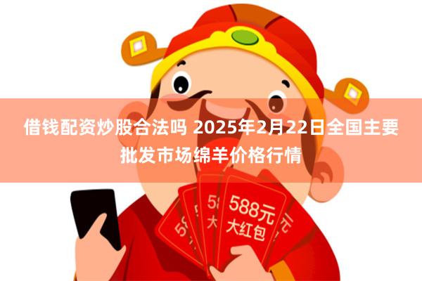 借钱配资炒股合法吗 2025年2月22日全国主要批发市场绵羊价格行情