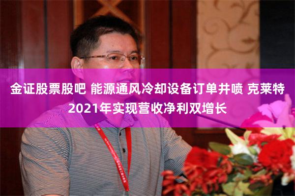 金证股票股吧 能源通风冷却设备订单井喷 克莱特2021年实现营收净利双增长