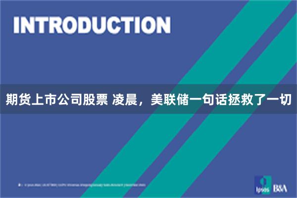 期货上市公司股票 凌晨，美联储一句话拯救了一切