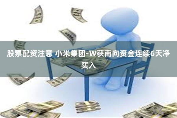 股票配资注意 小米集团-W获南向资金连续6天净买入