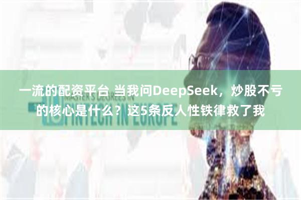 一流的配资平台 当我问DeepSeek，炒股不亏的核心是什么？这5条反人性铁律救了我