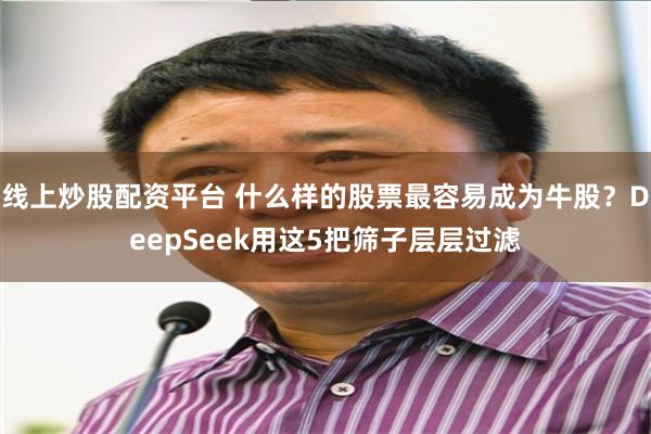 线上炒股配资平台 什么样的股票最容易成为牛股？DeepSeek用这5把筛子层层过滤